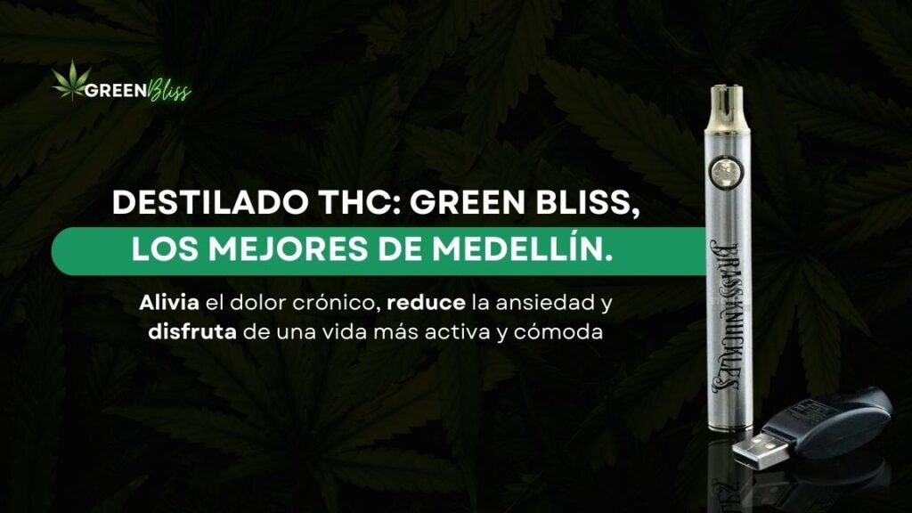 Destilado THC: Green Bliss, los mejores de Medellín. Alivia el dolor crónico, reduce la ansiedad y disfruta de una vida más activa y cómoda